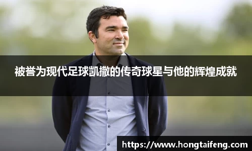 被誉为现代足球凯撒的传奇球星与他的辉煌成就