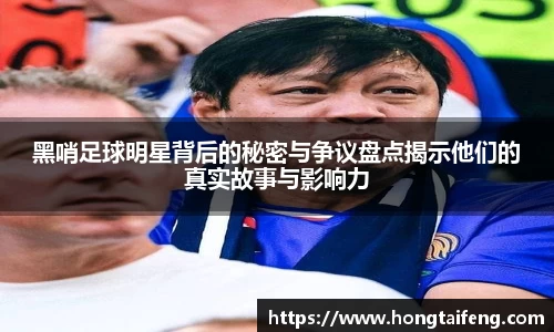 黑哨足球明星背后的秘密与争议盘点揭示他们的真实故事与影响力